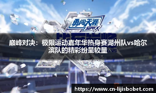 巅峰对决：极限运动嘉年华热身赛湖州队vs哈尔滨队的精彩纷呈较量