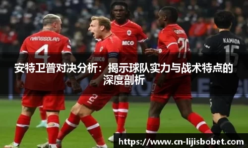 安特卫普对决分析：揭示球队实力与战术特点的深度剖析