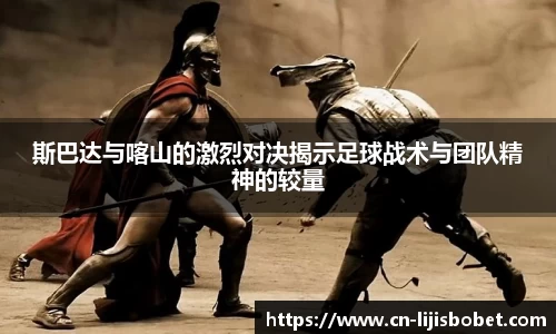 斯巴达与喀山的激烈对决揭示足球战术与团队精神的较量